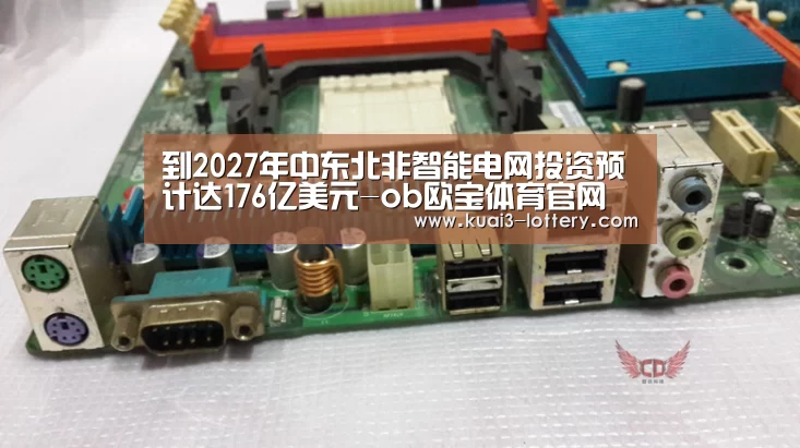 到2027年中东北非智能电网投资预计达176亿美元-ob欧宝体育官网(图2) ob欧宝体育平台