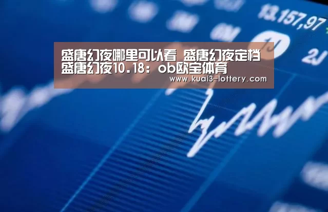 盛唐幻夜哪里可以看 盛唐幻夜定档盛唐幻夜10.18:ob欧宝体育(图1) ob欧宝体育平台