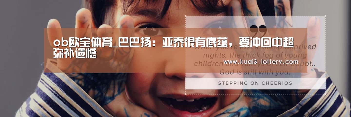 ob欧宝体育_巴巴扬:亚泰很有底蕴,要冲回中超弥补遗憾(图2) ob欧宝体育平台