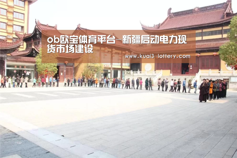 ob欧宝体育平台-新疆启动电力现货市场建设(图3) ob欧宝体育